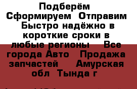 Подберём. Сформируем. Отправим. Быстро надёжно в короткие сроки в любые регионы. - Все города Авто » Продажа запчастей   . Амурская обл.,Тында г.